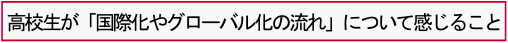 高校生が「国際化やグローバル化の流れ」について感じること