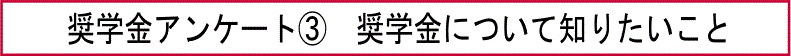 奨学金アンケート③　奨学金について知りたいこと