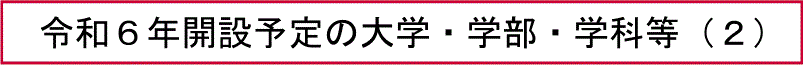 令和６年開設予定の大学・学部・学科等（２）