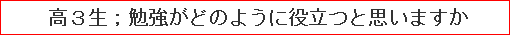 高3生；勉強がどのように役立つと思いますか