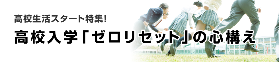 高校生活スタート特集 高校入学「ゼロリセット」の心構え