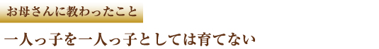 お母さんに教わったこと　一人っ子を一人っ子としては育てない
