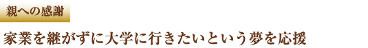 親への感謝　家業を継がずに大学に行きたいという夢を応援