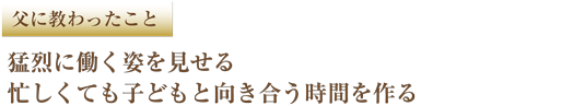父に教わったこと 猛烈に働く姿を見せる忙しくても子どもと向き合う時間を作る